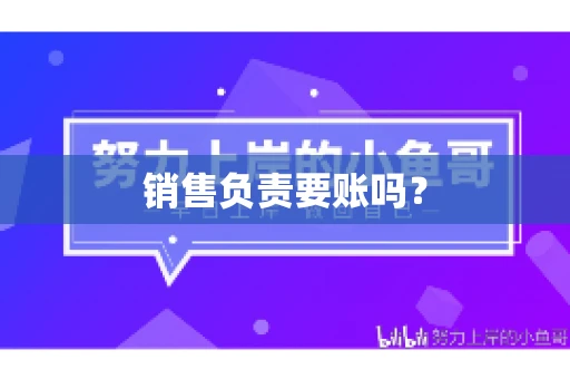 销售负责要账吗？