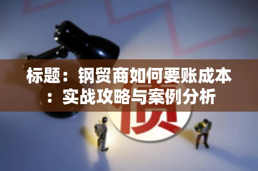 标题：钢贸商如何要账成本：实战攻略与案例分析