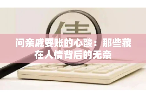 问亲戚要账的心酸:那些藏在人情背后的无奈 问亲戚要账的心酸:那些藏在人情背后的无奈