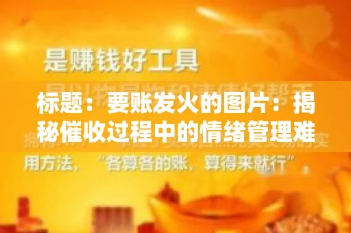 标题：要账发火的图片：揭秘催收过程中的情绪管理难题