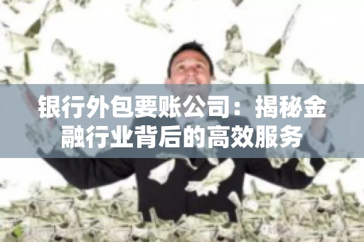 银行外包要账公司：揭秘金融行业背后的高效服务