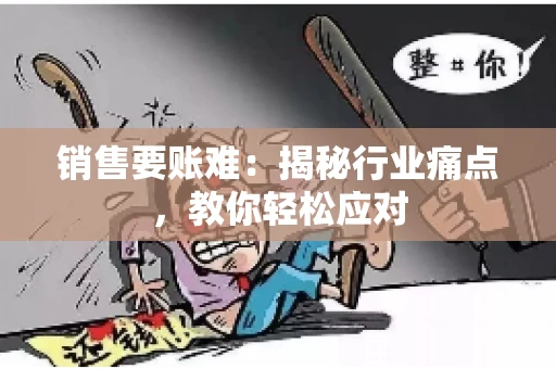 销售要账难:揭秘行业痛点,教你轻松应对 销售要账难:揭秘行业痛点,教你轻松应对