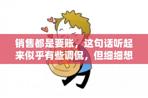 销售都是要账，这句话听起来似乎有些调侃，但细细想来，其中却蕴含着销售的艰辛与无奈。在销售行业中，要账确实是一项不可或缺的工作，它不仅考验着销售人员的沟通技巧，更考验着他们的耐心和毅力。今天，我们就来聊聊销售与要账的那些事儿。