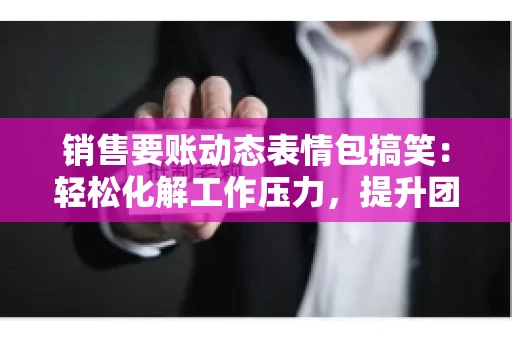 销售要账动态表情包搞笑：轻松化解工作压力，提升团队凝聚力