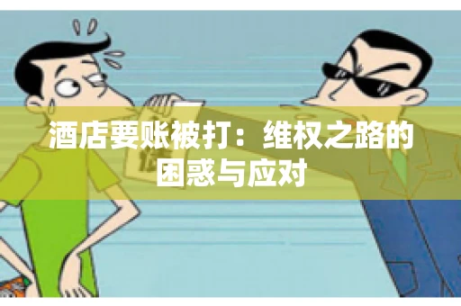 酒店要账被打：维权之路的困惑与应对