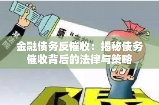 金融债务反催收：揭秘债务催收背后的法律与策略