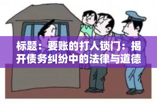 标题：要账的打人锁门：揭开债务纠纷中的法律与道德困境