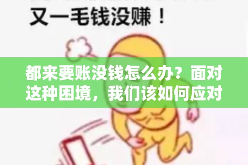 都来要账没钱怎么办？面对这种困境，我们该如何应对呢？首先，我们要明确一点，债务问题并非无解，关键在于我们如何去面对和解决。下面，我就从几个方面来和大家聊聊这个问题。