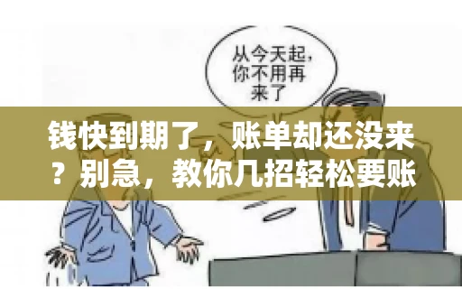 钱快到期了,账单却还没来?别急,教你几招轻松要账单! 钱快到期了,账单却还没来?别急,教你几招轻松要账单!