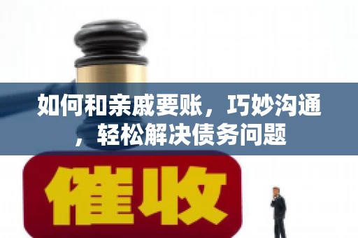 如何和亲戚要账，巧妙沟通，轻松解决债务问题