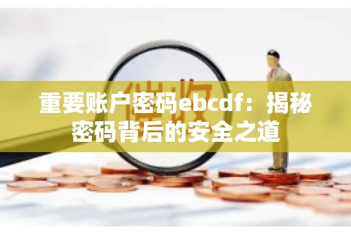 重要账户密码ebcdf：揭秘密码背后的安全之道