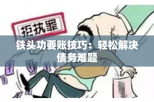 铁头功要账技巧：轻松解决债务难题