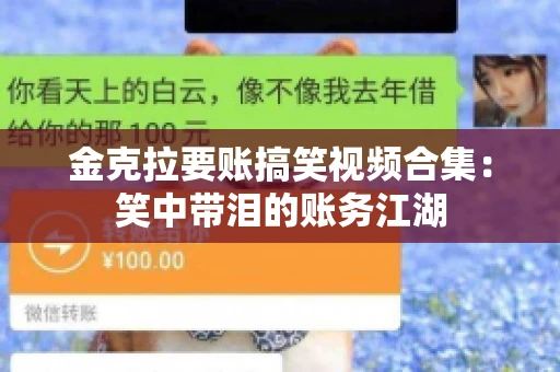 金克拉要账搞笑视频合集：笑中带泪的账务江湖
