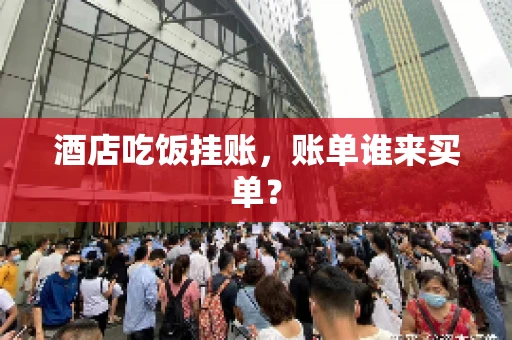 酒店吃饭挂账，账单谁来买单？