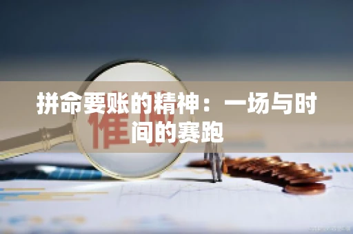 拼命要账的精神:一场与时间的赛跑 拼命要账的精神:一场与时间的赛跑