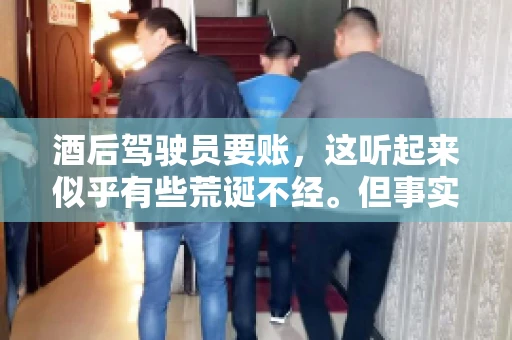 酒后驾驶员要账，这听起来似乎有些荒诞不经。但事实上，这样的案例在现实生活中并不少见。今天，我们就来聊聊这个话题，看看酒后驾驶员要账背后的故事。