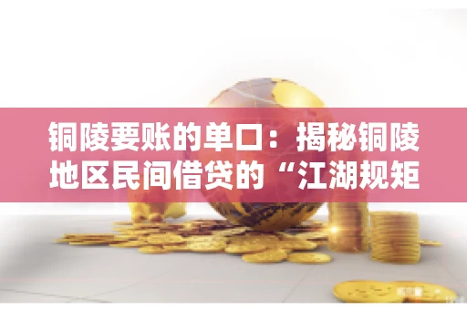 铜陵要账的单口:揭秘铜陵地区民间借贷的“江湖规矩” 铜陵要账的单口:揭秘铜陵地区民间借贷的“江湖规矩”