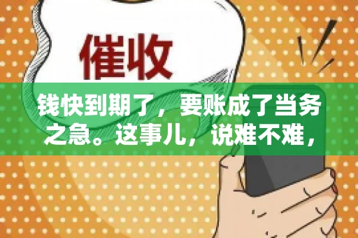 钱快到期了，要账成了当务之急。这事儿，说难不难，说简单也不简单。今天咱们就来聊聊，钱快到期了，怎么才能顺利要回账。