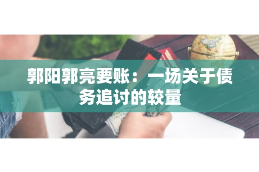 郭阳郭亮要账：一场关于债务追讨的较量