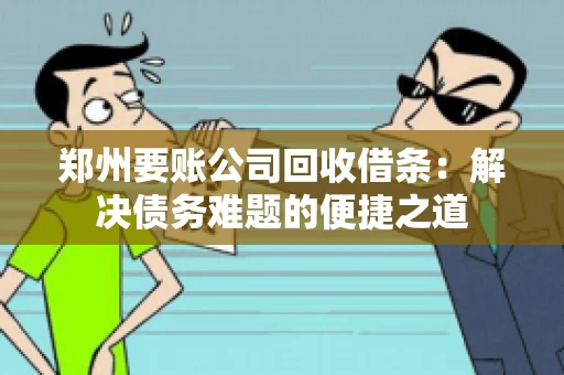 郑州要账公司回收借条：解决债务难题的便捷之道