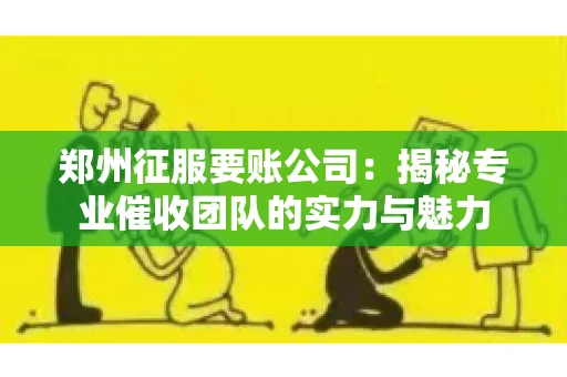 郑州征服要账公司：揭秘专业催收团队的实力与魅力