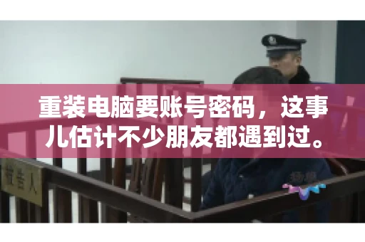 重装电脑要账号密码，这事儿估计不少朋友都遇到过。电脑出了点小状况，一重启就得重新来过，这时候突然发现，没有账号密码，电脑就像个哑巴，怎么也开不了机。今天，咱们就来聊聊这个话题，看看为什么重装电脑要账号密码，以及遇到这种情况该怎么办。