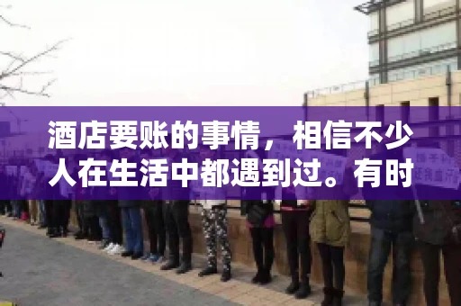 酒店要账的事情，相信不少人在生活中都遇到过。有时候，我们可能因为疏忽或者特殊情况，导致在酒店消费后忘记结账，或者酒店方面在要账时出现了一些误会。今天，我就来和大家聊聊关于酒店要账的那些事儿。