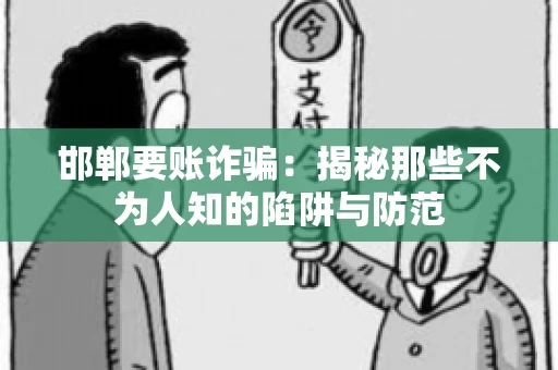 邯郸要账诈骗：揭秘那些不为人知的陷阱与防范