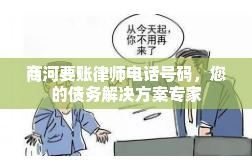 商河要账律师电话号码，您的债务解决方案专家