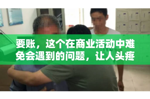 要账，这个在商业活动中难免会遇到的问题，让人头疼不已。那么，要账时需要送些什么东西呢？今天，我们就来聊聊这个话题。