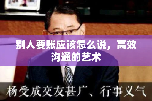 别人要账应该怎么说，高效沟通的艺术