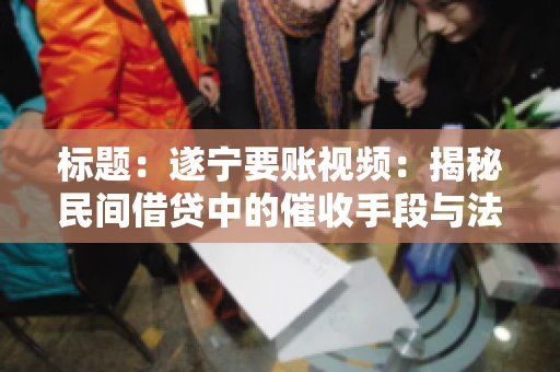 标题：遂宁要账视频：揭秘民间借贷中的催收手段与法律边界