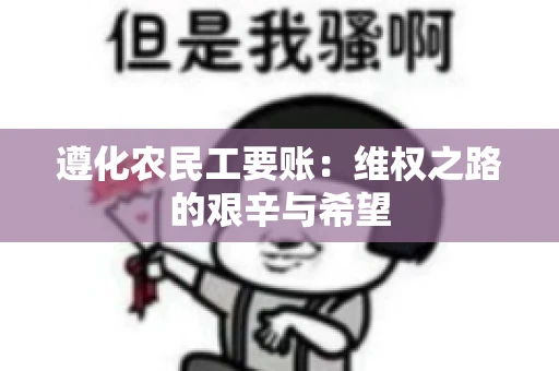 遵化农民工要账：维权之路的艰辛与希望