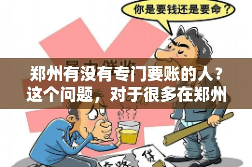 郑州有没有专门要账的人？这个问题，对于很多在郑州做生意的人来说，可能是一个常见的困扰。毕竟，应收账款的管理对于企业的运营至关重要。那么，郑州有没有专门要账的人呢？且听我慢慢道来。