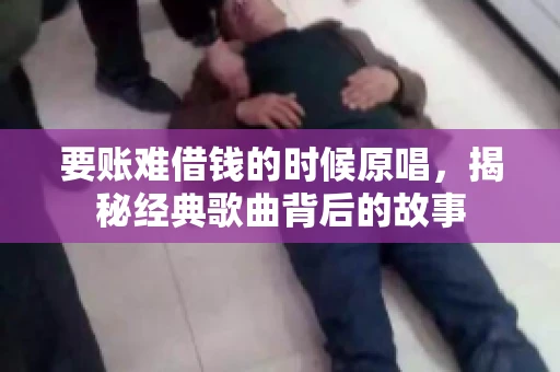 要账难借钱的时候原唱，揭秘经典歌曲背后的故事