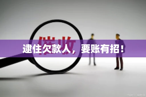 逮住欠款人，要账有招！