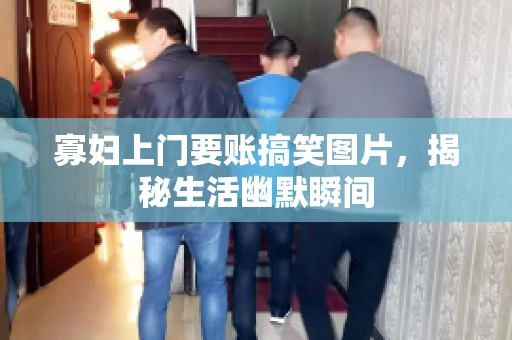 寡妇上门要账搞笑图片，揭秘生活幽默瞬间