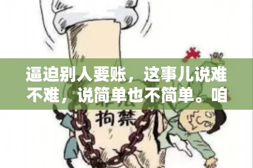 逼迫别人要账，这事儿说难不难，说简单也不简单。咱们得先弄明白，这其中的门道和技巧。今天，我就来跟大家聊聊，逼迫别人要账怎么说。