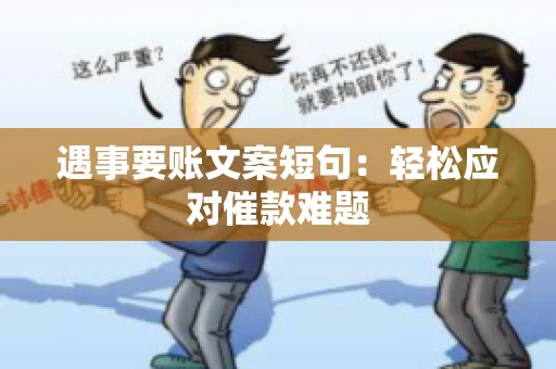 遇事要账文案短句：轻松应对催款难题