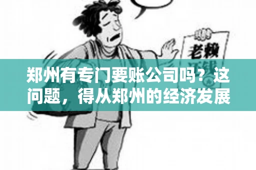 郑州有专门要账公司吗？这问题，得从郑州的经济发展和市场需求说起。