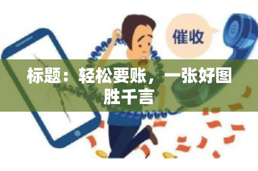 标题：轻松要账，一张好图胜千言