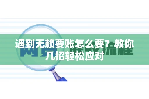 遇到无赖要账怎么要？教你几招轻松应对