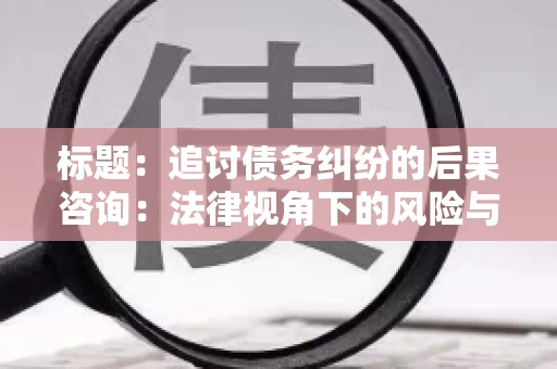 标题：追讨债务纠纷的后果咨询：法律视角下的风险与应对
