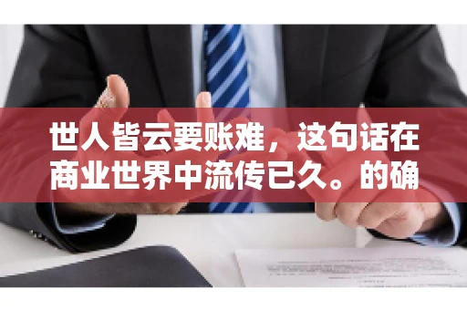 世人皆云要账难，这句话在商业世界中流传已久。的确，要账难，难就难在它不仅考验着企业的财务管理能力，更考验着企业的法律意识和执行力。今天，我们就来聊聊这个话题，看看要账难在哪里，如何才能让要账变得不那么难。