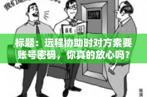 标题：远程协助时对方索要账号密码，你真的放心吗？