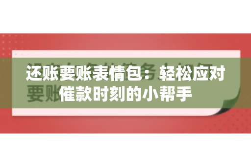 还账要账表情包：轻松应对催款时刻的小帮手