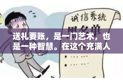 送礼要账，是一门艺术，也是一种智慧。在这个充满人情世故的社会里，送礼要账的文案，既要体现出诚意，又要兼顾到策略。今天，我就来和大家聊聊这个话题，希望能给大家带来一些启发。