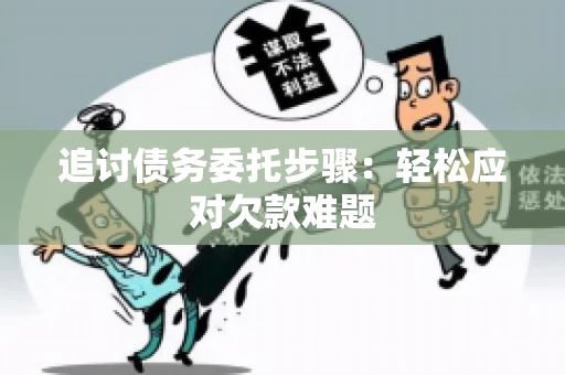 追讨债务委托步骤：轻松应对欠款难题