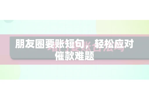 朋友圈要账短句，轻松应对催款难题