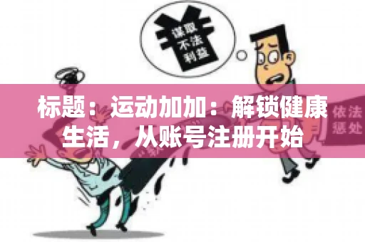 标题：运动加加：解锁健康生活，从账号注册开始